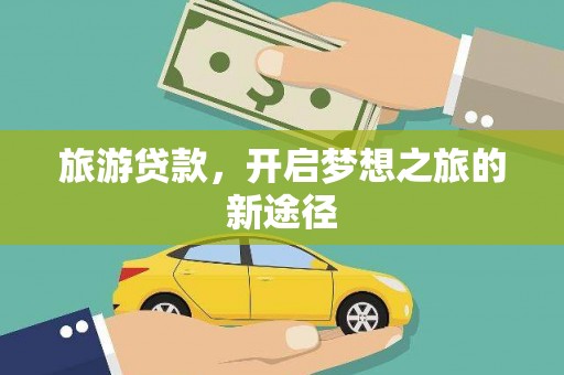 盐埔旅游贷款，开启梦想之旅的新途径