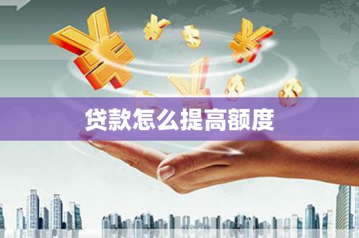 盐埔贷款怎么提高额度