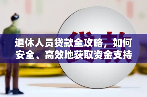 盐埔退休人员贷款全攻略，如何安全、高效地获取资金支持