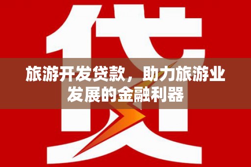 盐埔旅游开发贷款，助力旅游业发展的金融利器
