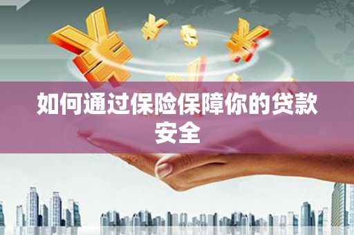 盐埔如何通过保险保障你的贷款安全