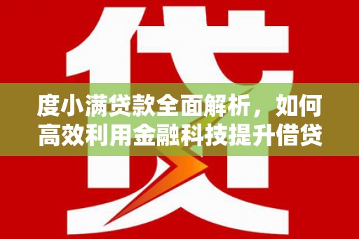 盐埔度小满贷款全面解析，如何高效利用金融科技提升借贷体验