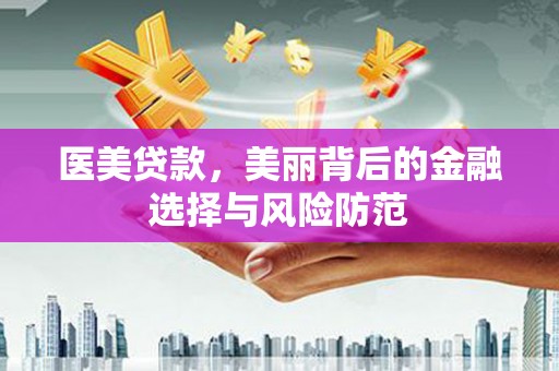盐埔医美贷款，美丽背后的金融选择与风险防范