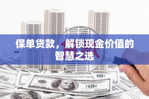 盐埔保单贷款，解锁现金价值的智慧之选