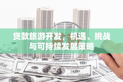 盐埔贷款旅游开发，机遇、挑战与可持续发展策略