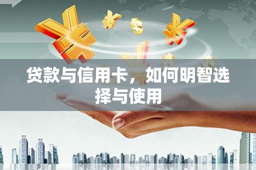 盐埔贷款与信用卡，如何明智选择与使用