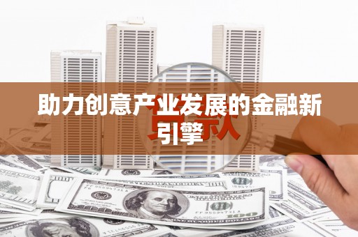 盐埔助力创意产业发展的金融新引擎