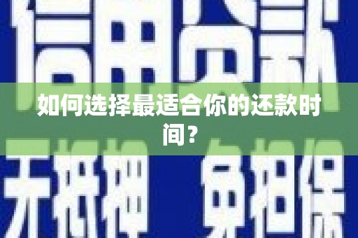 盐埔如何选择最适合你的还款时间？