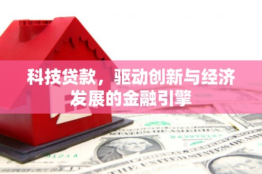 盐埔科技贷款，驱动创新与经济发展的金融引擎