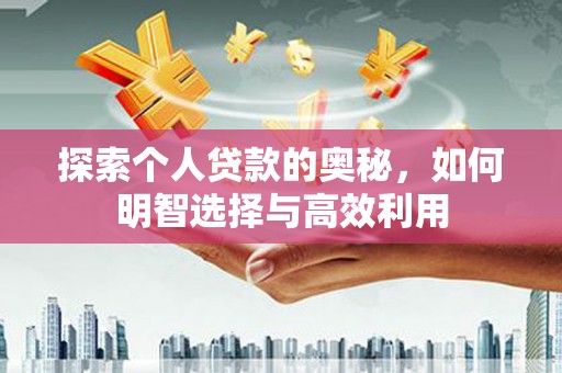 盐埔探索个人贷款的奥秘，如何明智选择与高效利用