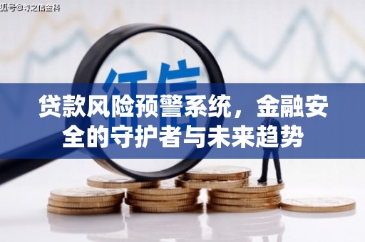 盐埔贷款风险预警系统，金融安全的守护者与未来趋势