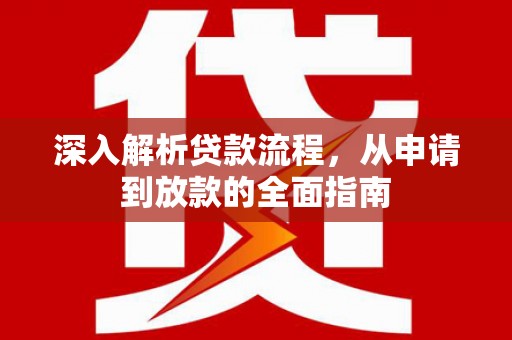 盐埔深入解析贷款流程，从申请到放款的全面指南