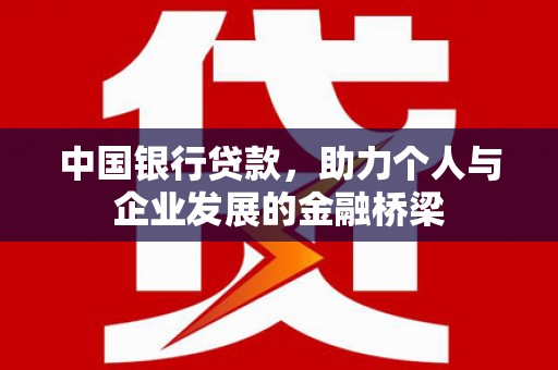 盐埔中国银行贷款，助力个人与企业发展的金融桥梁