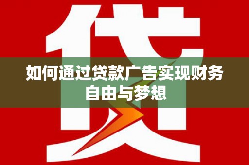 盐埔如何通过贷款广告实现财务自由与梦想