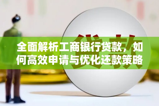 盐埔全面解析工商银行贷款，如何高效申请与优化还款策略