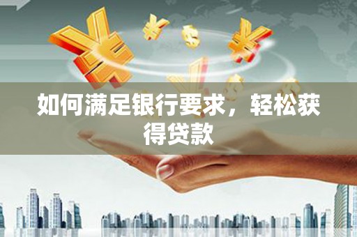 盐埔如何满足银行要求，轻松获得贷款