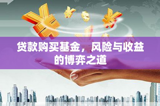 盐埔贷款购买基金，风险与收益的博弈之道