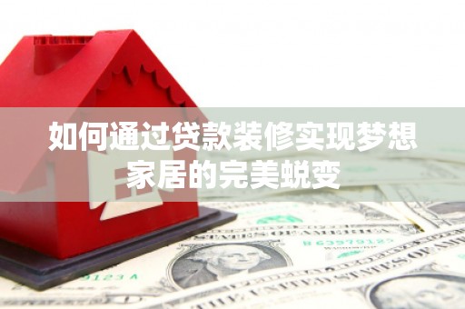 盐埔如何通过贷款装修实现梦想家居的完美蜕变