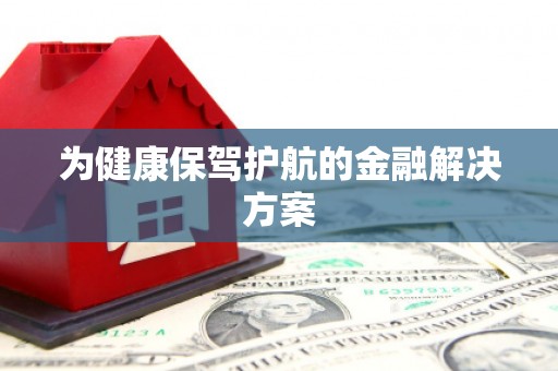 盐埔为健康保驾护航的金融解决方案