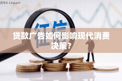 盐埔贷款广告如何影响现代消费决策？
