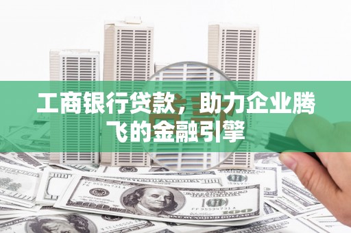 盐埔工商银行贷款，助力企业腾飞的金融引擎