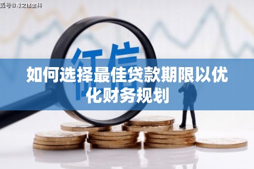 盐埔如何选择最佳贷款期限以优化财务规划
