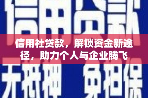 盐埔信用社贷款，解锁资金新途径，助力个人与企业腾飞