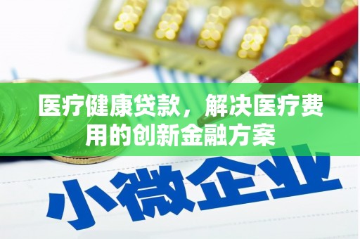 盐埔医疗健康贷款，解决医疗费用的创新金融方案