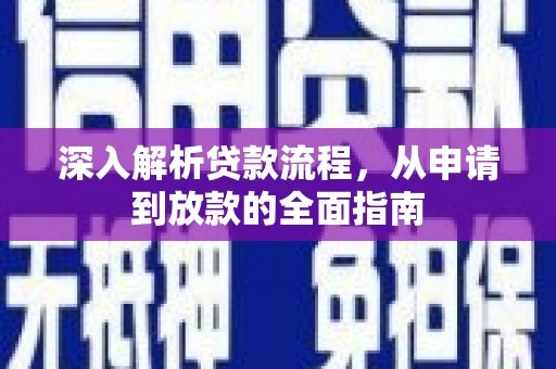 盐埔深入解析贷款流程，从申请到放款的全面指南