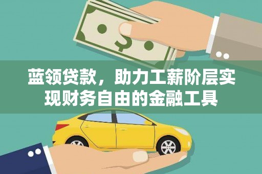 盐埔蓝领贷款，助力工薪阶层实现财务自由的金融工具