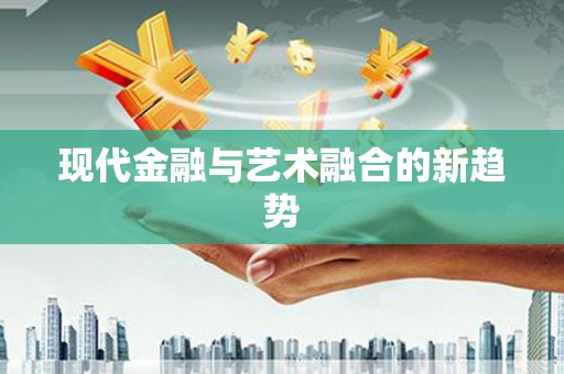 盐埔现代金融与艺术融合的新趋势