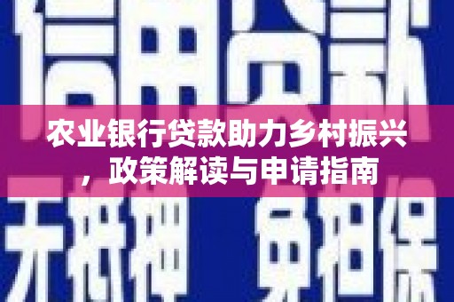 盐埔农业银行贷款助力乡村振兴，政策解读与申请指南