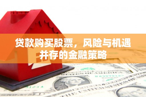 盐埔贷款购买股票，风险与机遇并存的金融策略