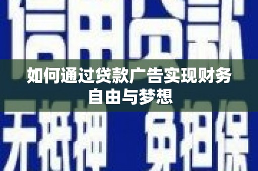 盐埔如何通过贷款广告实现财务自由与梦想