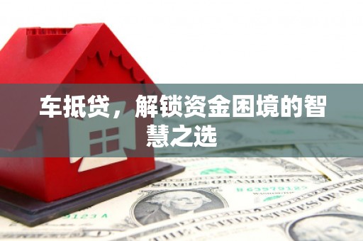 盐埔车抵贷，解锁资金困境的智慧之选