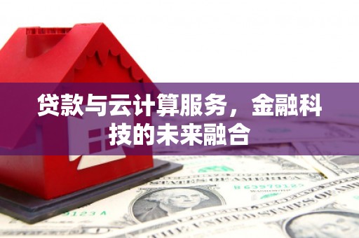 盐埔贷款与云计算服务，金融科技的未来融合