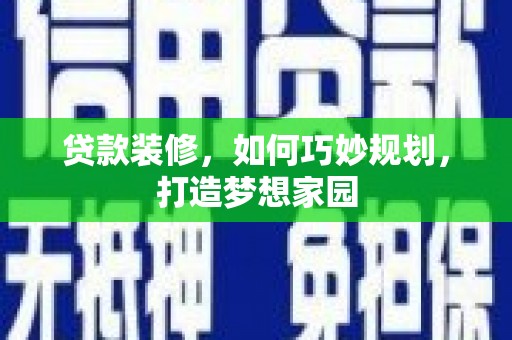 盐埔贷款装修，如何巧妙规划，打造梦想家园