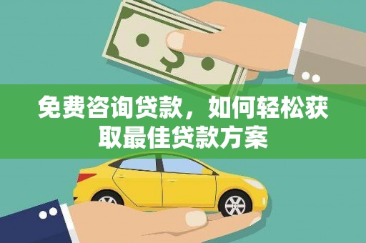 盐埔免费咨询贷款，如何轻松获取最佳贷款方案
