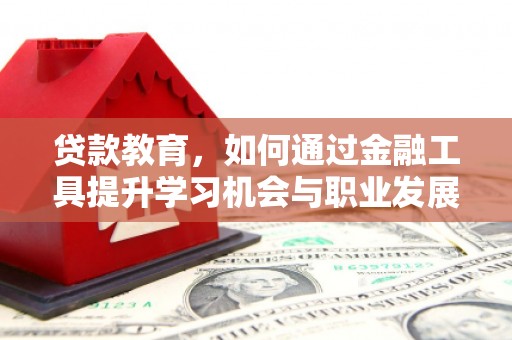 盐埔贷款教育，如何通过金融工具提升学习机会与职业发展