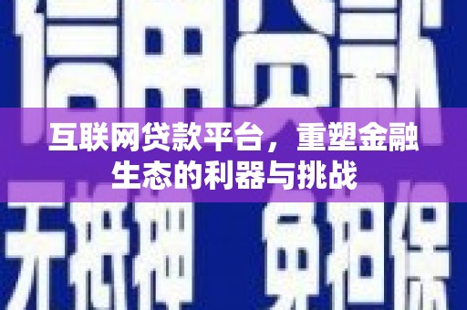 盐埔互联网贷款平台，重塑金融生态的利器与挑战