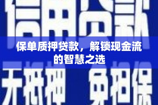 盐埔保单质押贷款，解锁现金流的智慧之选