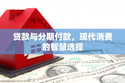 盐埔贷款与分期付款，现代消费的智慧选择