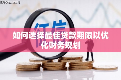 盐埔如何选择最佳贷款期限以优化财务规划