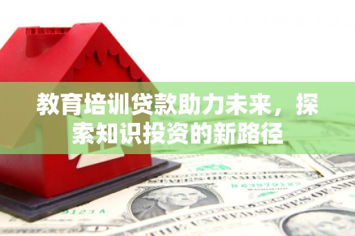 盐埔教育培训贷款助力未来，探索知识投资的新路径