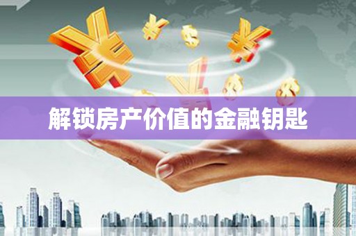 盐埔解锁房产价值的金融钥匙