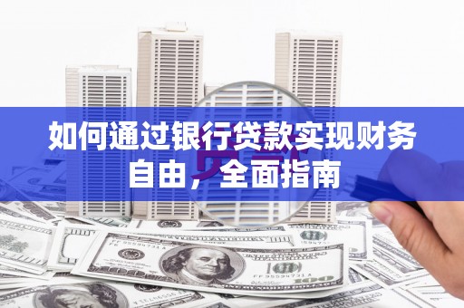 盐埔如何通过银行贷款实现财务自由，全面指南