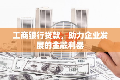 盐埔工商银行贷款，助力企业发展的金融利器