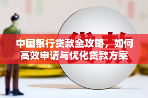盐埔中国银行贷款全攻略，如何高效申请与优化贷款方案
