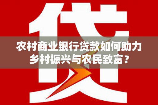 盐埔农村商业银行贷款如何助力乡村振兴与农民致富？