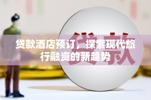盐埔贷款酒店预订，探索现代旅行融资的新趋势